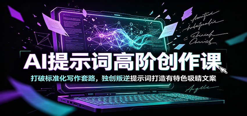 AI提示词高阶创作课：打破标准化写作套路，独创叛逆提示词打造有特色吸睛文案 - 项目资源网