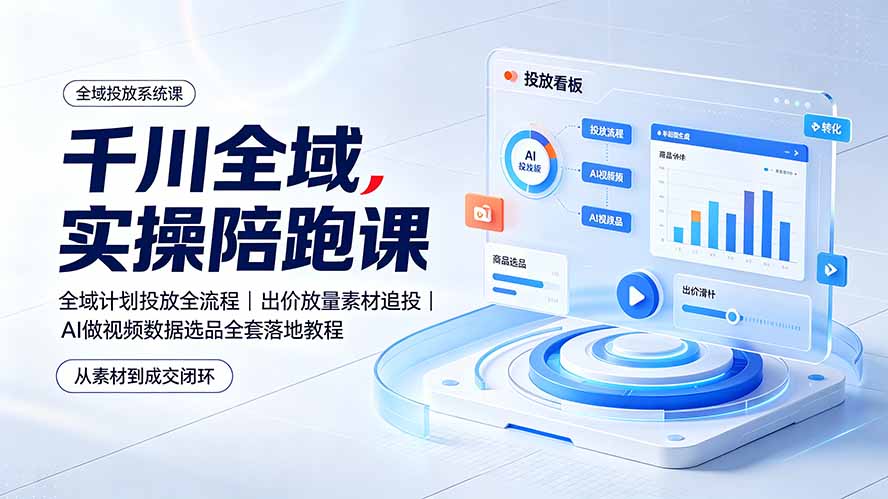 千川全域实操陪跑课：全域计划投放全流程｜出价放量素材追投｜AI做视频数据选品全套落地教程 - 项目资源网