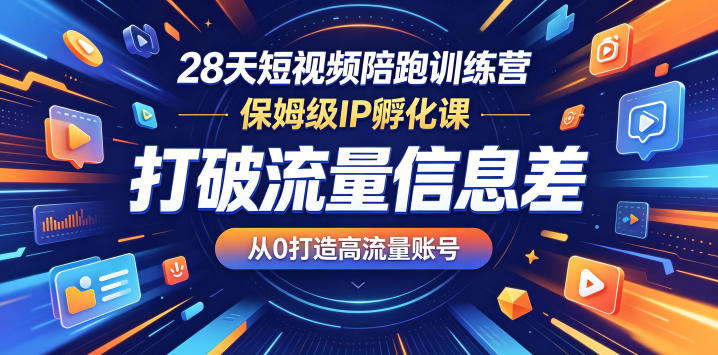 28天短视频陪跑训练营，保姆级IP孵化课，打破流量信息差，从0打造高流量账号 - 项目资源网