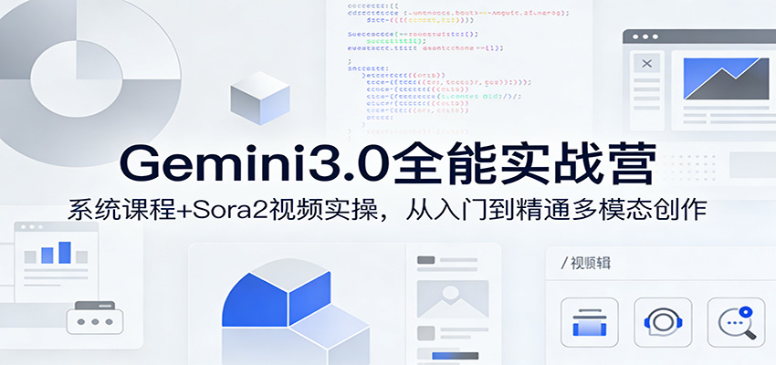 Gemini3.0实战系统课，Sora2视频实操，从入门到精通多模态创作 - 项目资源网
