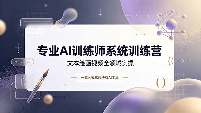 专业AI训练师系统训练营，文本绘画视频全领域实操，一套公式驾驭所有AI工具 - 项目资源网