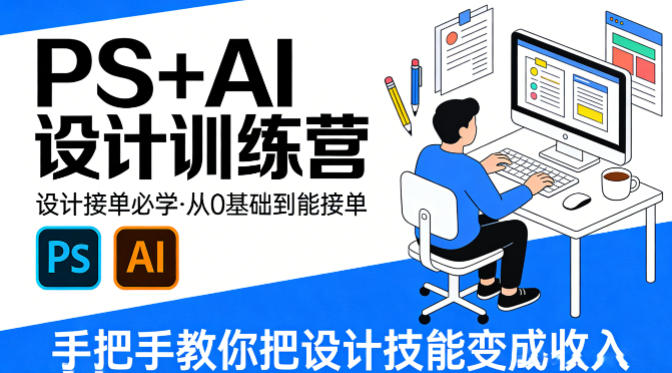 设计接单必学，PS+AI设计训练营，从0基础到能接单，手把手教你把设计技能变成收入 - 项目资源网