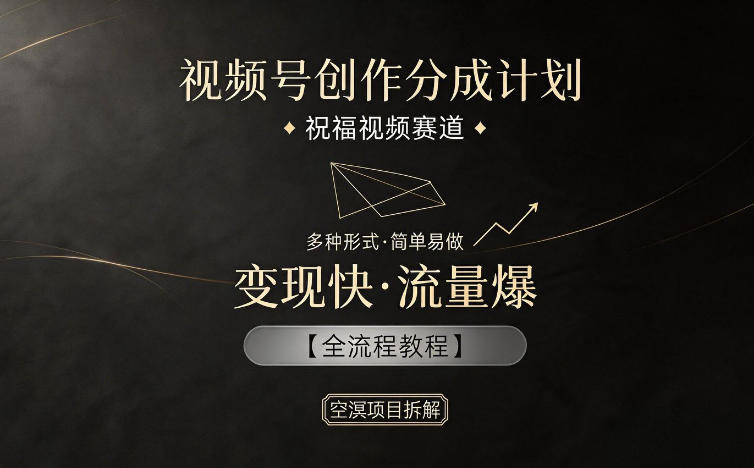 视频号创作分成计划，祝福视频赛道，多种制作形式，简单易做，变现快流量爆【全流程教程】 - 项目资源网