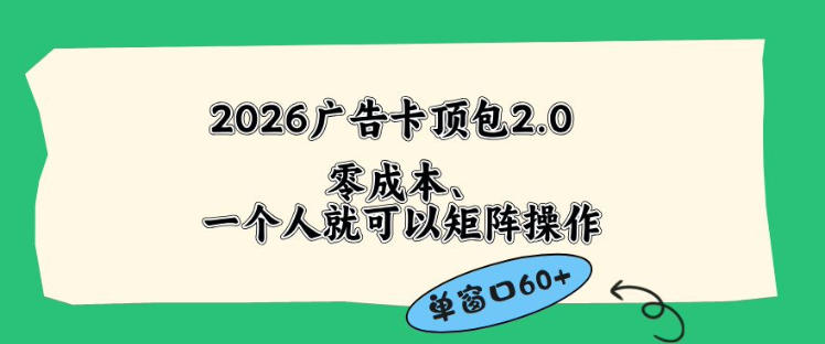 2026广告自动卡顶包2.0玩法，单窗口60+零成本、简单好操作，直接省略复杂人工步骤【揭秘】 - 项目资源网