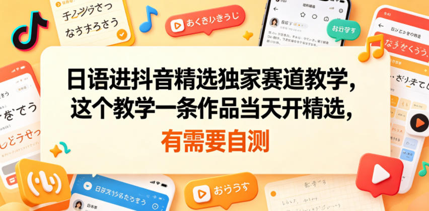 日语进抖音精选独家赛道教学，这个教学一条作品当天开精选，有需要自测 - 项目资源网
