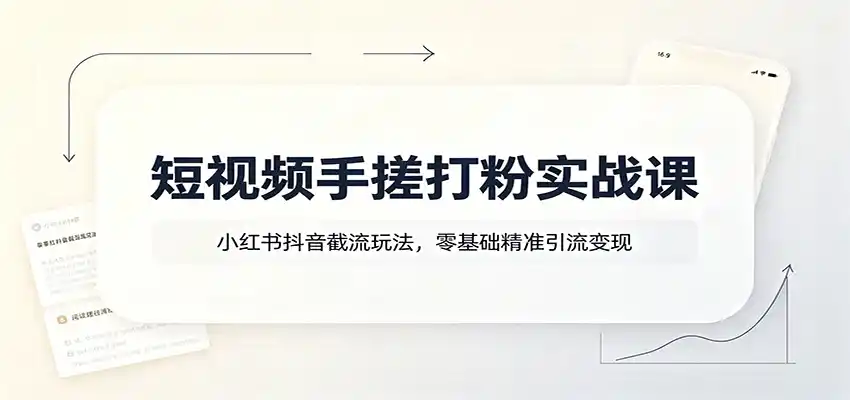 短视频手搓打粉实战课：小红书抖音截流玩法，零基础精准引流变现 - 项目资源网
