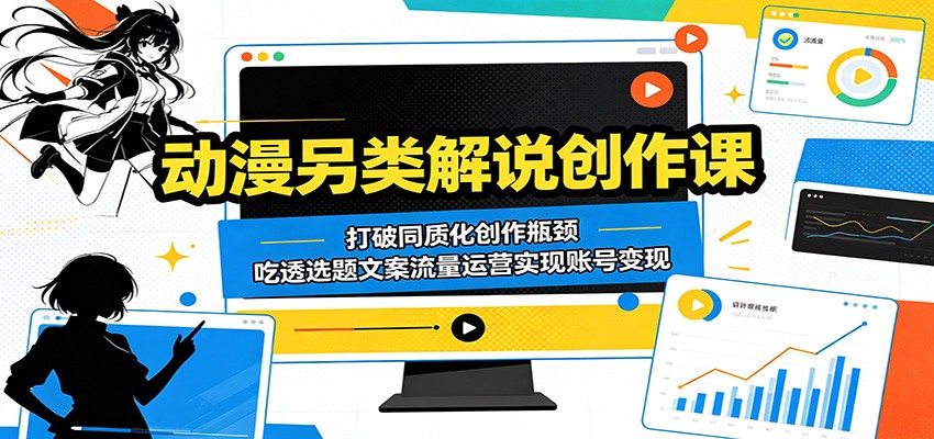 动漫另类解说创作课：打破同质化创作瓶颈，吃透选题文案流量运营实现账号变现 - 项目资源网