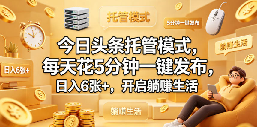 今日头条托管模式，每天花5分钟一键发布，日入6张+，开启躺賺生活【揭秘】 - 项目资源网