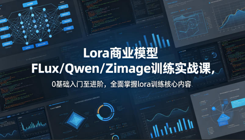 系统性学习Lora商业模型FLux／Qwen／Zimage训练实战课，0基础入门至进阶，全面掌握lora训练核心内容 - 项目资源网