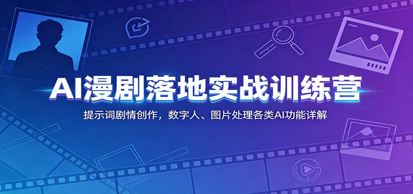 AI漫剧落地实战训练营：提示词剧情创作，数字人、图片处理各类AI功能详解 - 项目资源网