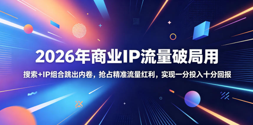 2026年商业IP流量破局用，搜索+IP组合跳出内卷，抢占精准流量红利，实现一分投入十分回报 - 项目资源网