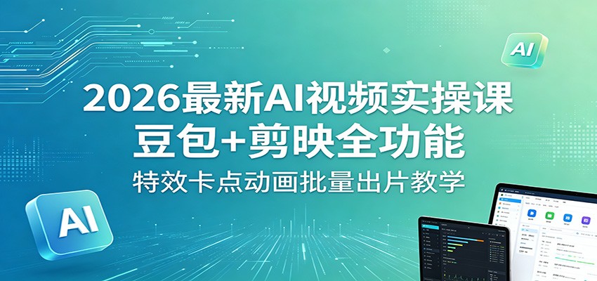 2026最新AI视频实操课：豆包+剪映全功能，特效卡点动画批量出片教学 - 项目资源网