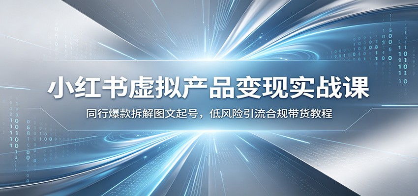 小红书虚拟产品变现实战课：同行爆款拆解图文起号，低风险引流合规带货教程 - 项目资源网