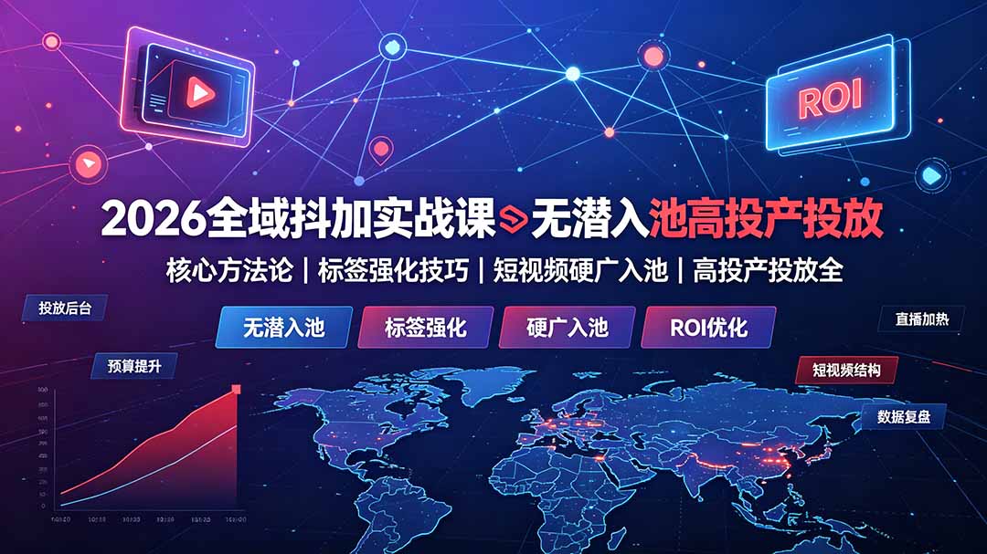 2026全域抖加实战课：无潜入池核心方法论｜标签强化技巧｜短视频硬广入池｜高投产投放全教程 - 项目资源网