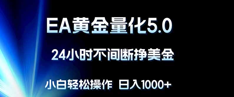 EA黄金量化5.0，24小时不间断挣美金，小白轻松上手，日入1000+ - 项目资源网