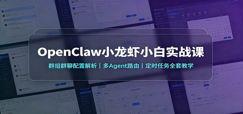 OpenClaw小龙虾小白实战课：群组群聊配置解析，多Agent路由，定时任务全套教学 - 项目资源网