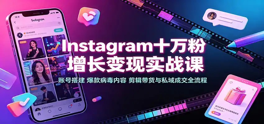 Instagram十万粉增长变现实战课：账号搭建、爆款病毒内容、剪辑带货与私域成交全流程 - 项目资源网