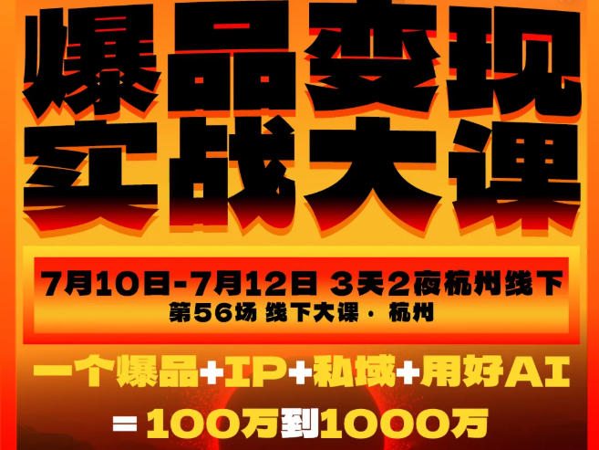 爆品变现实战大课，从爆品，到流量，到成交，一个爆品+IP+私域+用好AI=100W到1000W(7月10-12日) - 项目资源网