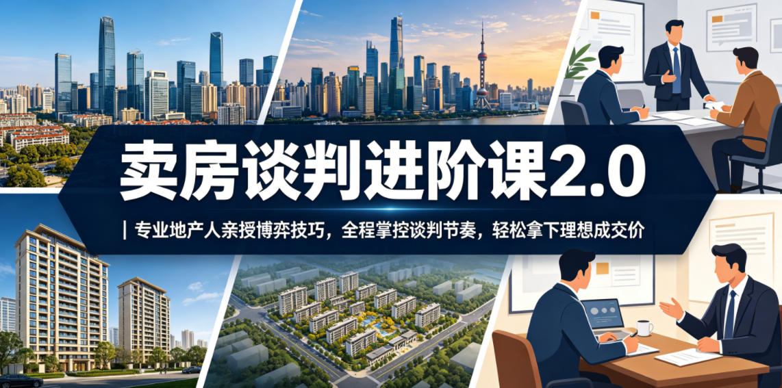 卖房谈判进阶课2.0｜专业地产人亲授博弈技巧，全程掌控谈判节奏，轻松拿下理想成交价 - 项目资源网