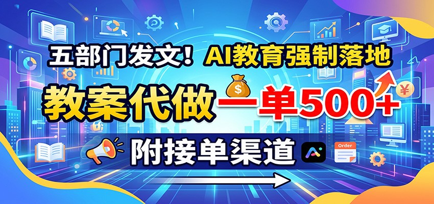 五部门发文！AI教育强制落地，教案代做一单500+，附接单渠道 - 项目资源网