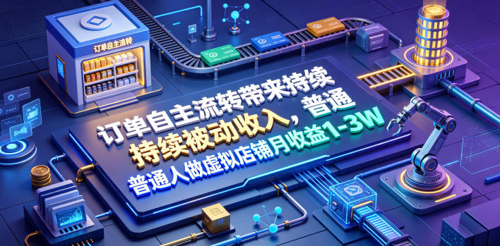 订单自主流转带来持续被动收入，普通人做虚拟店铺月收益1-3W【揭秘】 - 项目资源网