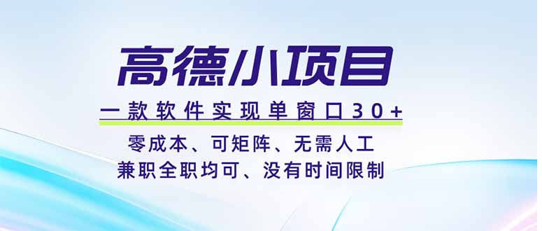 高德小项目，一款软件实现单窗口+、零成本、可矩阵、零人工、兼职全职均可、没有时间限制 - 项目资源网
