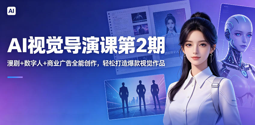 AI视觉导演课第2期，漫剧+数字人+商业广告全能创作，轻松打造爆款视觉作品 - 项目资源网