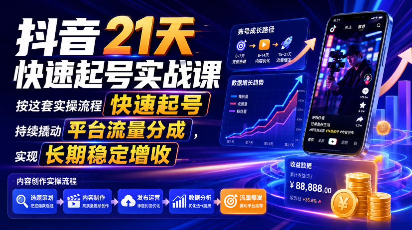 抖音21天快速起号实战课，按这套实操流程快速起号，持续撬动平台流量分成，实现长期稳定增收 - 项目资源网