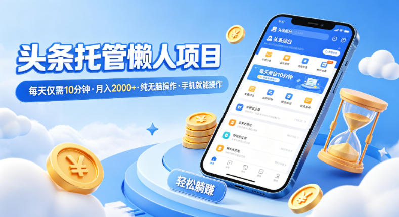 头条托管懒人项目，每天仅需10分钟，月入2000+，纯无脑操作，手机就能操作【揭秘】 - 项目资源网