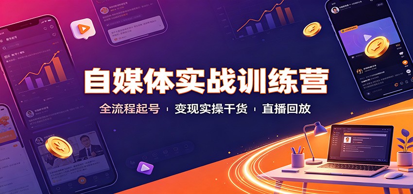 自媒体实战训练营：全流程起号变现实操干货直播回放 - 项目资源网