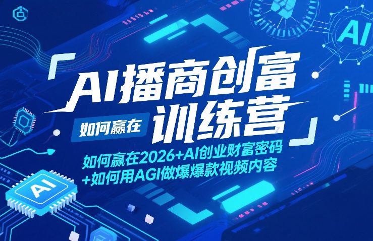AI播商创富训练营，如何赢在2026+AI创业财富密码+如何用AGI做爆款视频内容 - 项目资源网