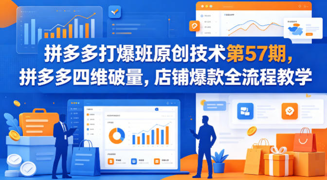 拼多多打爆班原创技术第57期，拼多多四维破量，店铺爆款全流程教学 - 项目资源网