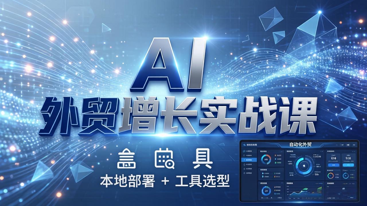 AI 外贸增长实战课：本地部署 + 工具选型，一站式搭建可落地自动化外贸系统 - 项目资源网