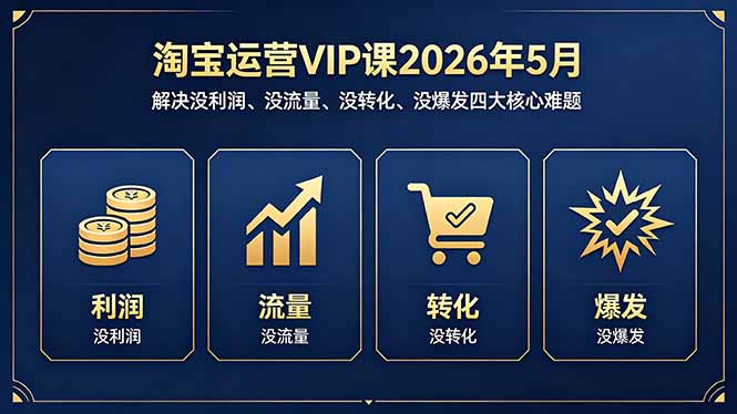 淘宝运营VIP课2026年5月：解决没利润、没流量、没转化、没爆发四大核心难题 - 项目资源网