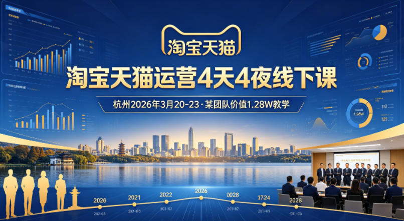 淘宝天猫运营4天4夜杭州2026年3月20-23线下课，某团队价值1.28W的教学 - 项目资源网