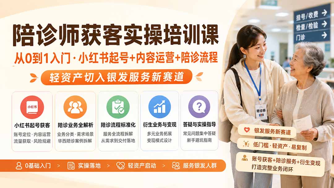 陪诊师获客实操培训课｜从0到1入门·小红书起号+内容运营+陪诊流程，轻资产切入银发服务新赛道 - 项目资源网