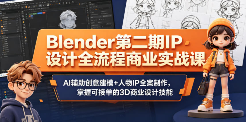 Blender第二期IP设计全流程商业实战课，AI辅助创意建模+人物IP全案制作，掌握可接单的3D商业设计技能 - 项目资源网