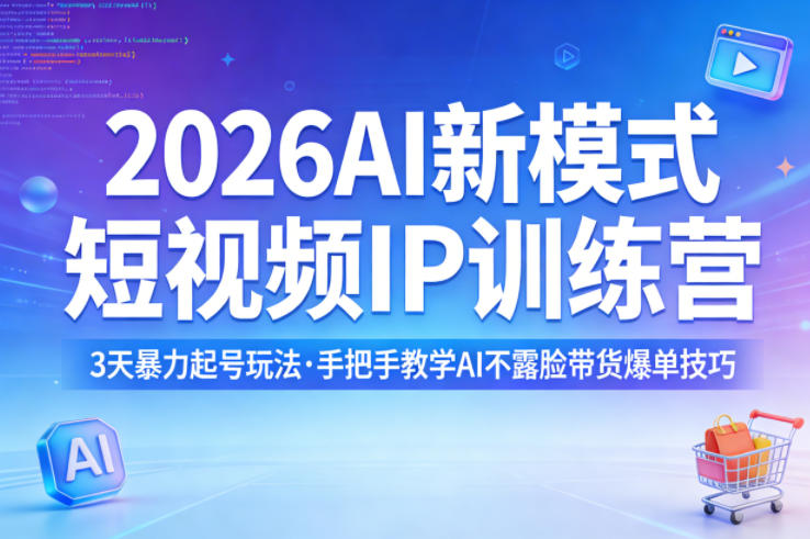 2026AI新模式短视频IP训练营，3天暴力起号玩法，手把手教学AI不露脸带货爆单技巧(更新) - 项目资源网