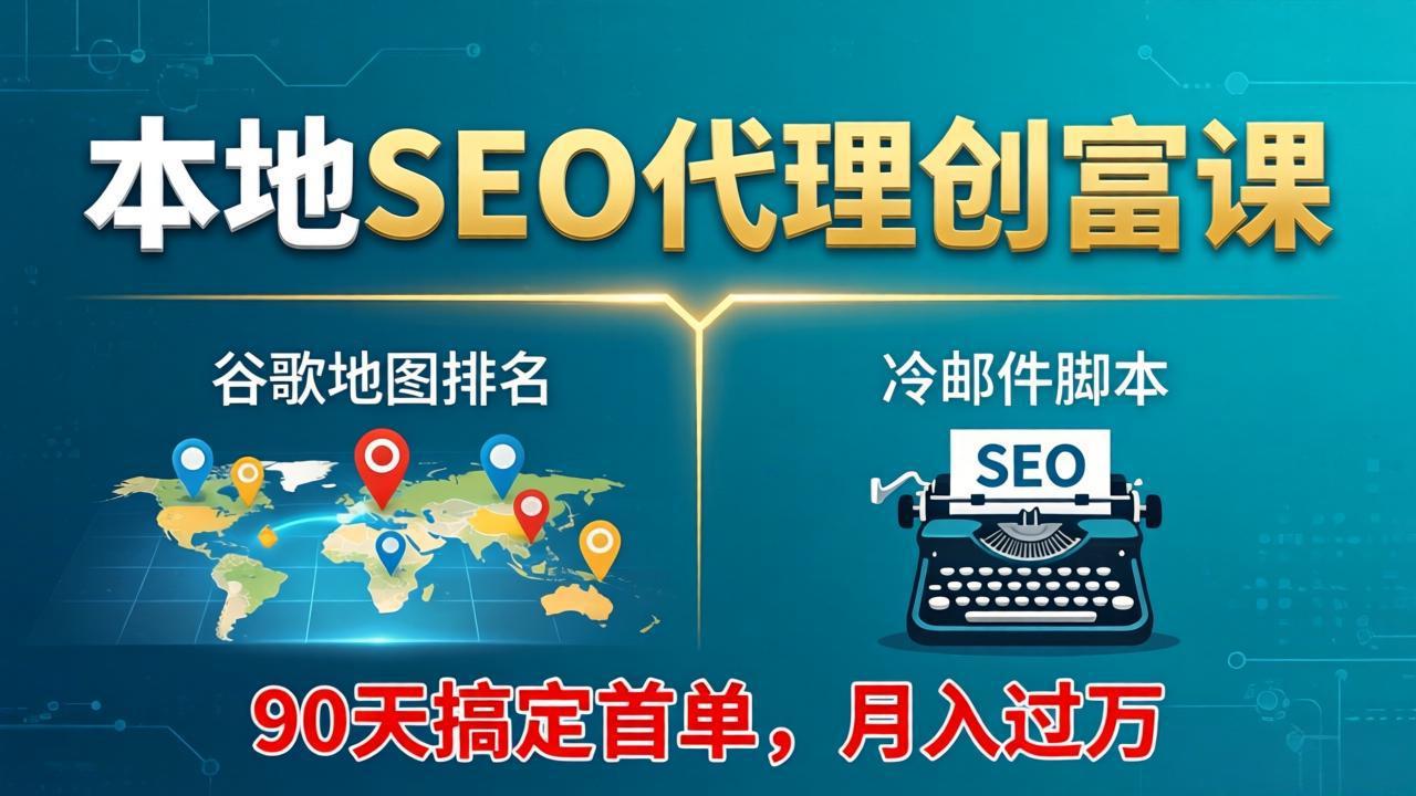 本地SEO代理创富课：谷歌地图排名+冷邮件脚本，90天搞定首单，月入过万实战体系 - 项目资源网