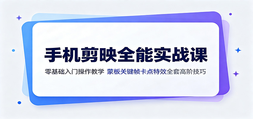 手机剪映全能实战课：零基础入门操作教学，蒙版关键帧卡点特效全套高阶技巧 - 项目资源网