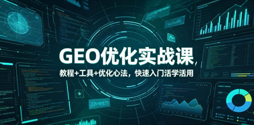 GEO优化实战课，教程+工具+优化心法，快速入门活学活用 - 项目资源网
