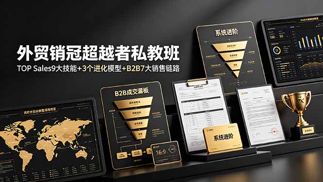 外贸销冠超越者私教班：TOP Sales9大技能+3个进化模型+B2B7大销售链路，系统进阶 - 项目资源网