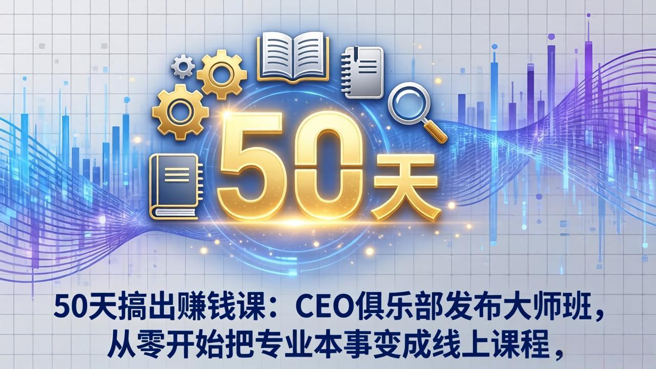 50天搞出赚钱课：CEO俱乐部发布大师班，从零开始把专业本事变成线上课程 - 项目资源网