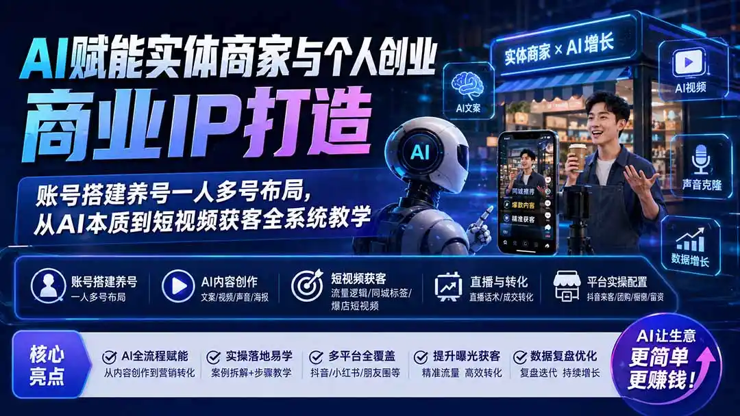 AI赋能实体商家与个人创业商业IP打造；账号搭建养号一人多号布局，从AI本质到短视频获客全系统教学 - 项目资源网