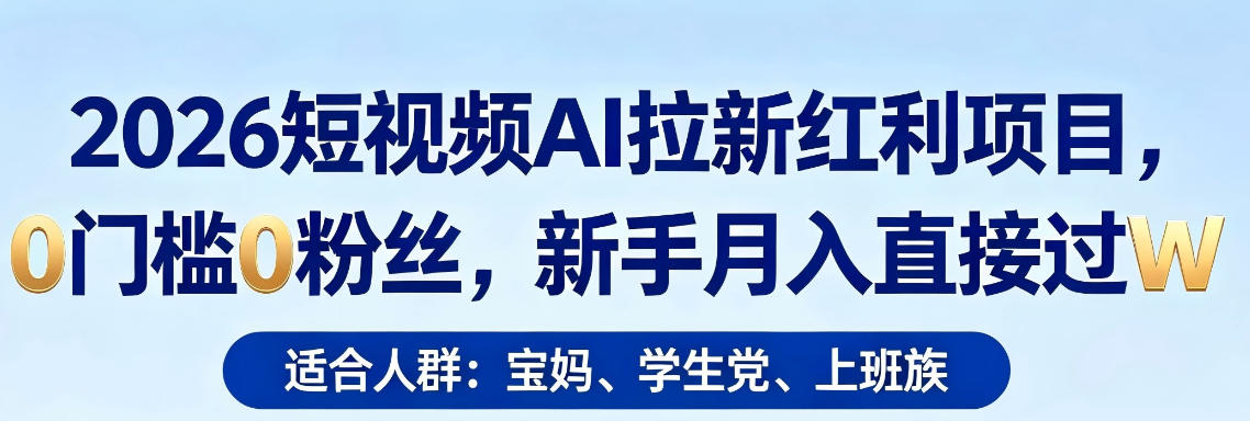 2026短视频AI拉新红利项目，0门槛0粉丝，新手月入直接过1W - 项目资源网