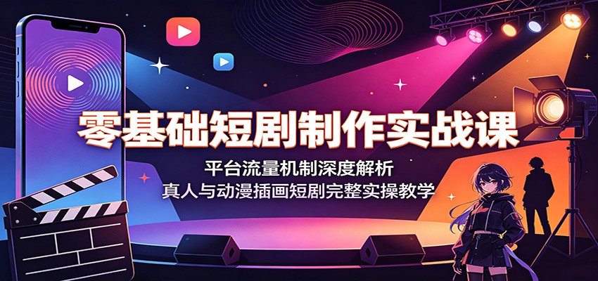 零基础短剧制作实战课：平台流量机制深度解析，真人与动漫插画短剧完整实操教学 - 项目资源网