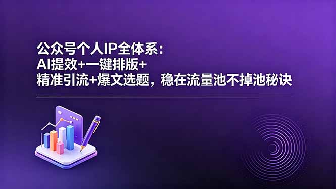 公众号个人IP全体系：AI提效+一键排版+精准引流+爆文选题，稳在流量池不掉池秘诀 - 项目资源网