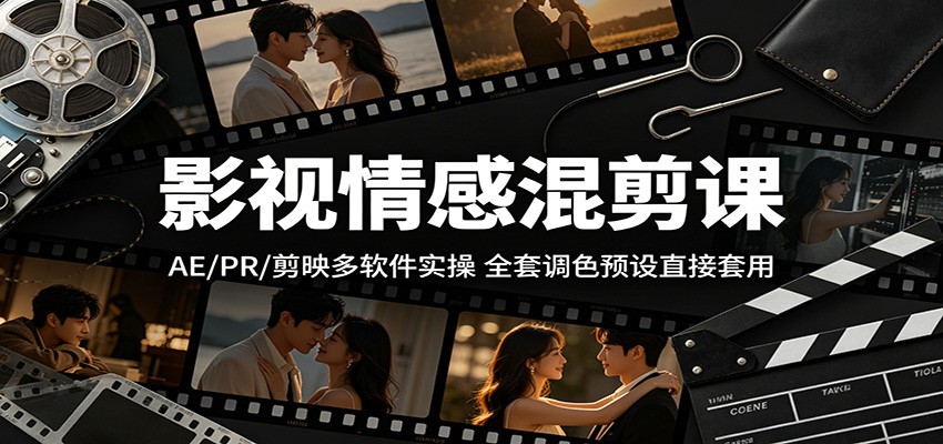 影视情感混剪课：AE/PR/剪映多软件实操，全套调色预设直接套用 - 项目资源网
