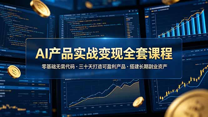 AI产品实战变现全套课程，零基础无需代码，三十天打造可盈利产品搭建长期副业资产 - 项目资源网