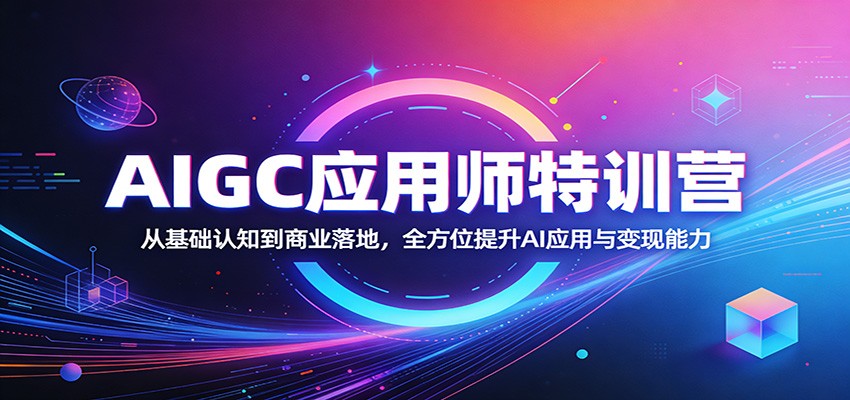 AIGC应用师特训营：从基础认知到商业落地，全方位提升AI应用与变现能力 - 项目资源网